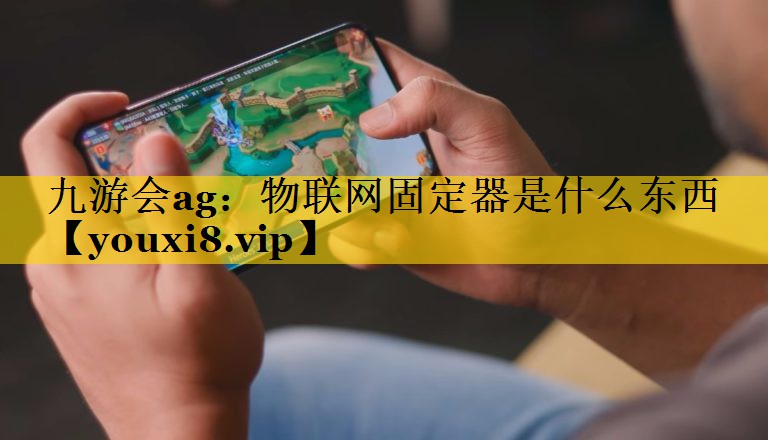 九游会ag：物联网固定器是什么东西