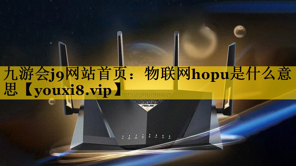 九游会j9网站首页：物联网hopu是什么意思