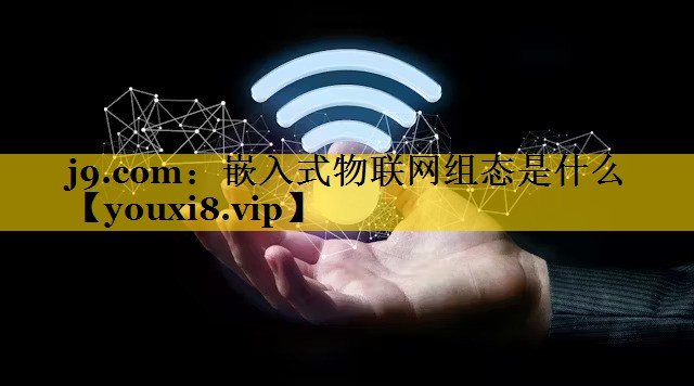 j9.com：嵌入式物联网组态是什么