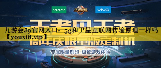 九游会J9官网入口：5g和卫星互联网传输原理一样吗