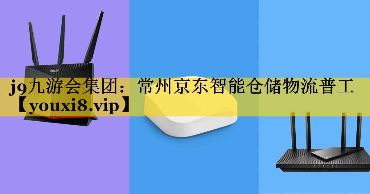 j9九游会集团：常州京东智能仓储物流普工