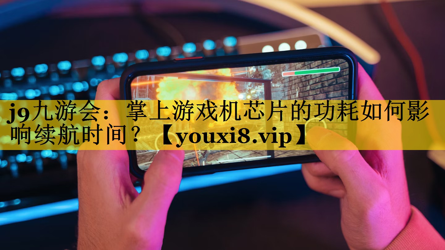 j9九游会：掌上游戏机芯片的功耗如何影响续航时间？