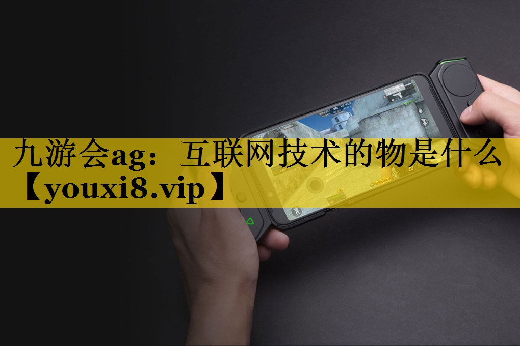 九游会ag：互联网技术的物是什么