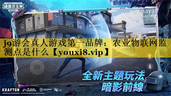 j9游会真人游戏第一品牌：农业物联网监测点是什么