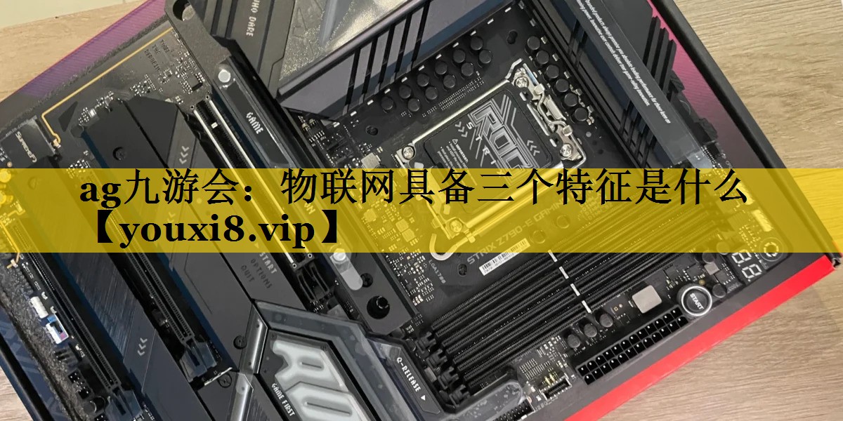 ag九游会：物联网具备三个特征是什么