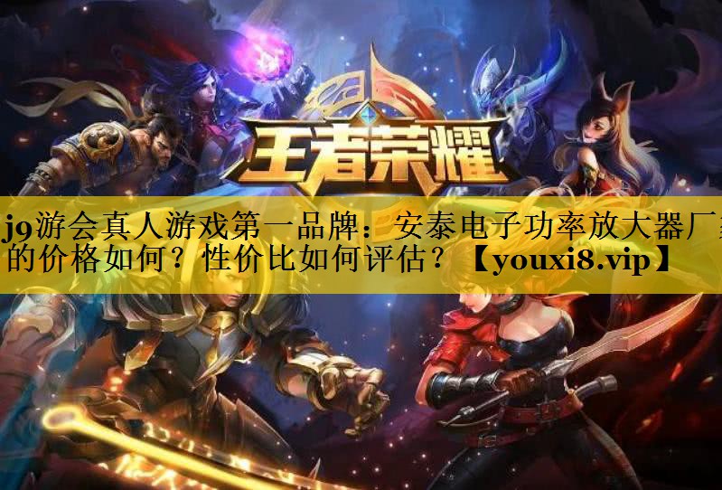 j9游会真人游戏第一品牌：安泰电子功率放大器厂家的价格如何？性价比如何评估？