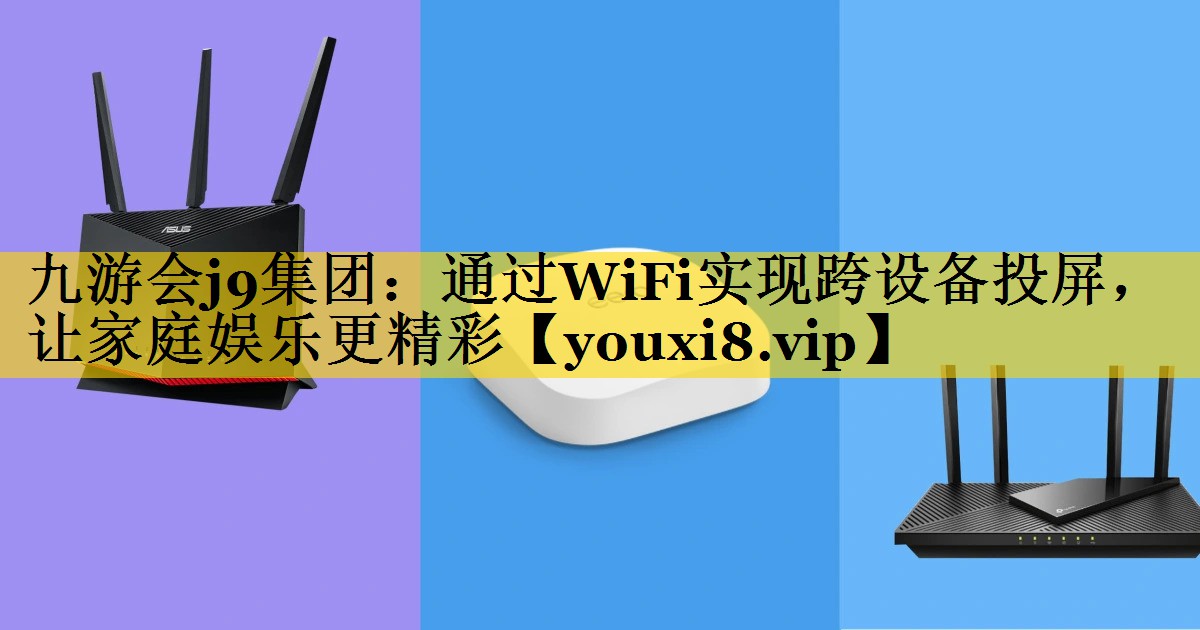 九游会j9集团：通过WiFi实现跨设备投屏，让家庭娱乐更精彩