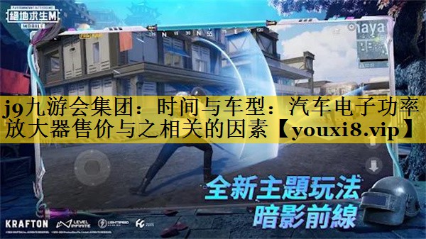 j9九游会集团：时间与车型：汽车电子功率放大器售价与之相关的因素