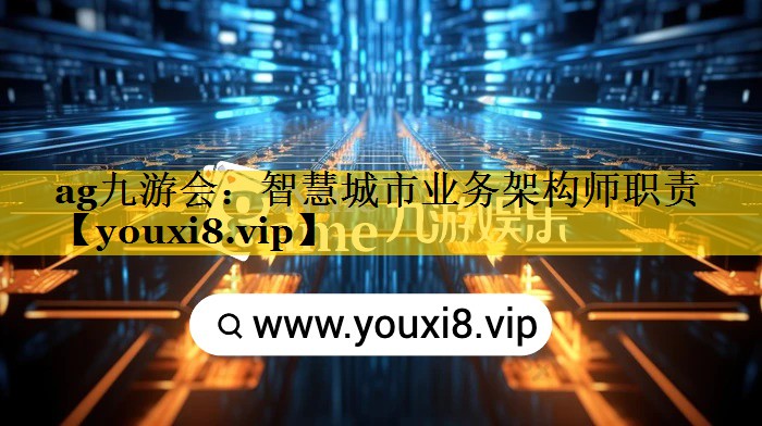 ag九游会：智慧城市业务架构师职责