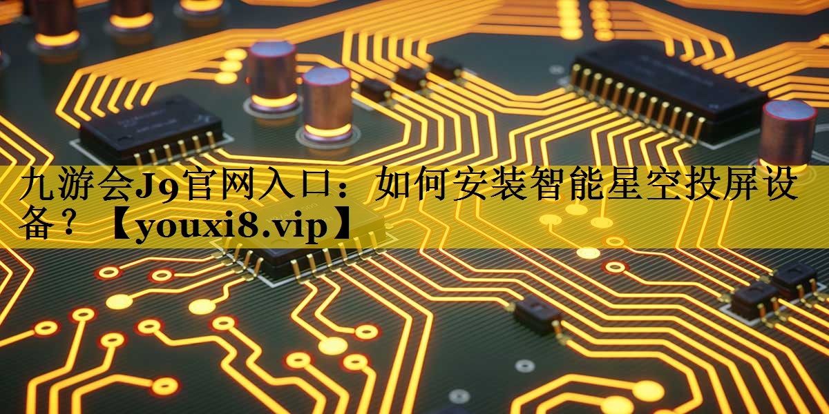 九游会J9官网入口：如何安装智能星空投屏设备？