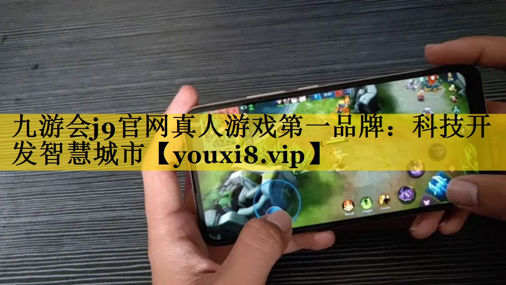 九游会j9官网真人游戏第一品牌：科技开发智慧城市