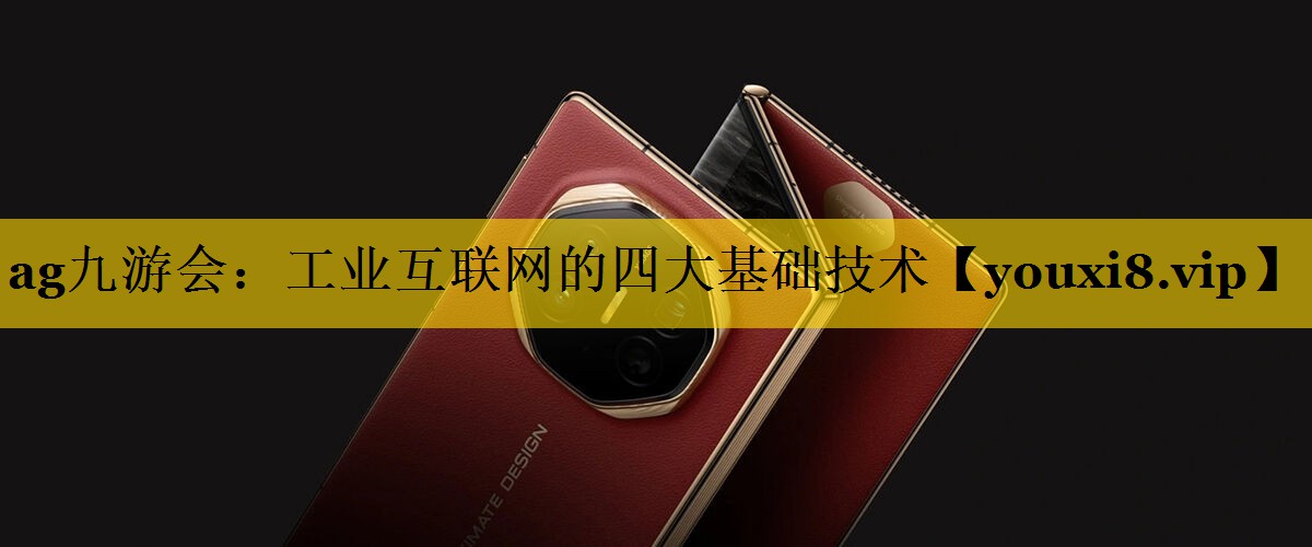 <strong>ag九游会：工业互联网的四大基础技术</strong>