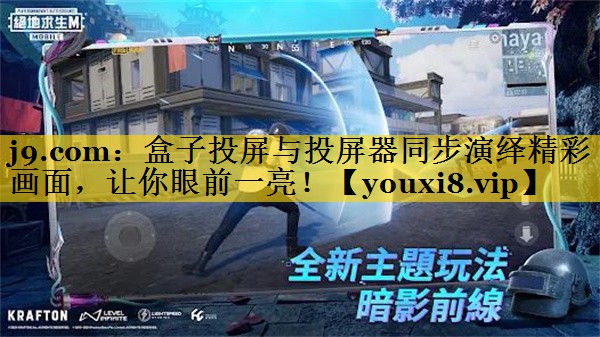 j9.com：盒子投屏与投屏器同步演绎精彩画面，让你眼前一亮！