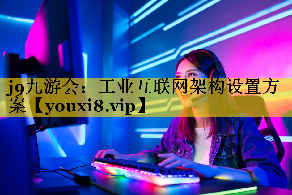 j9九游会：工业互联网架构设置方案