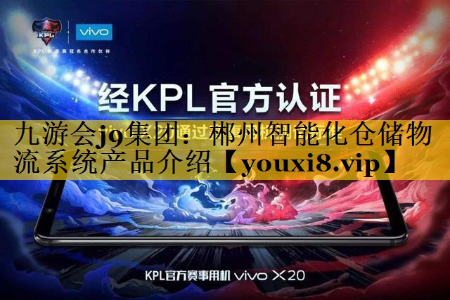 九游会j9集团：郴州智能化仓储物流系统产品介绍