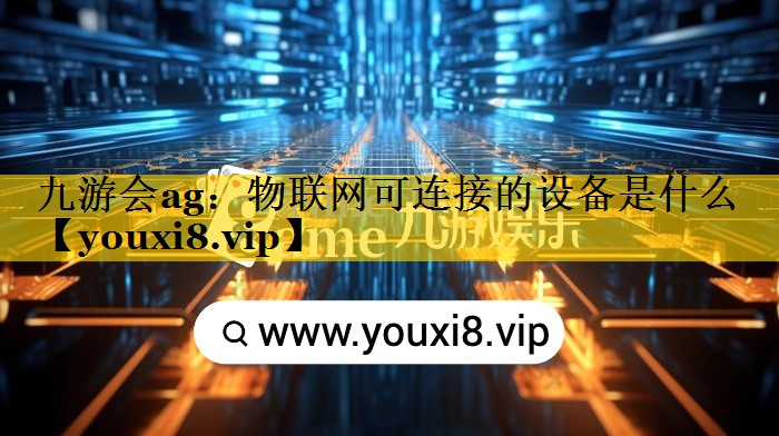 九游会ag：物联网可连接的设备是什么