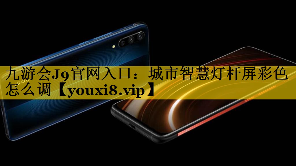 九游会J9官网入口：城市智慧灯杆屏彩色怎么调