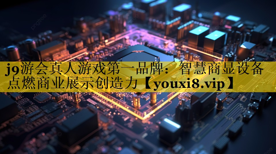 j9游会真人游戏第一品牌：智慧商显设备点燃商业展示创造力