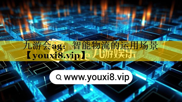九游会ag：智能物流的运用场景
