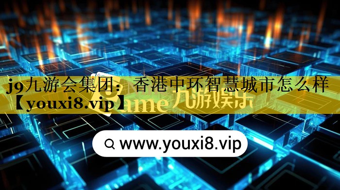 j9九游会集团：香港中环智慧城市怎么样