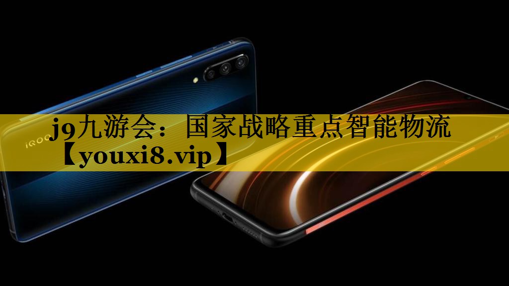 j9九游会：国家战略重点智能物流