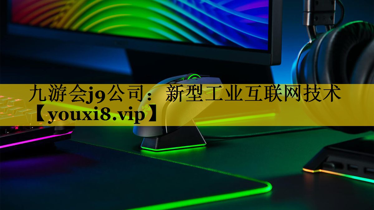 九游会j9公司：新型工业互联网技术