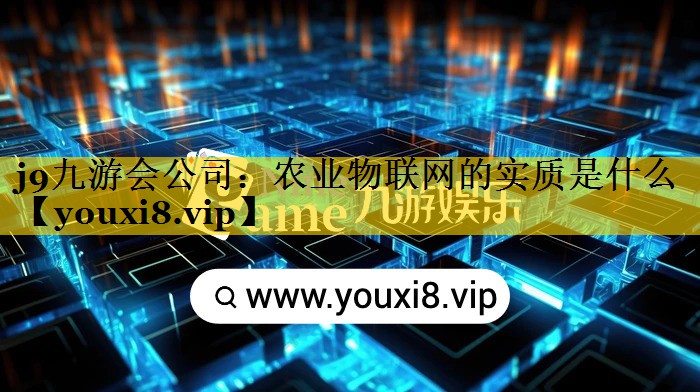 j9九游会公司：农业物联网的实质是什么