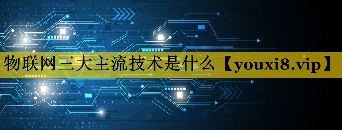 物联网三大主流技术是什么