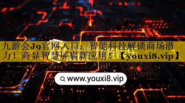 <strong>九游会J9官网入口：智能科技解锁商场潜力！商显智慧屏崭新应用！</strong>