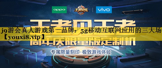 <strong>j9游会真人游戏第一品牌：5g移动互联网应用的三大场景</strong>
