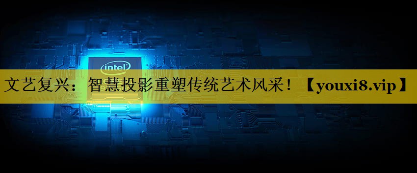 文艺复兴：智慧投影重塑传统艺术风采！