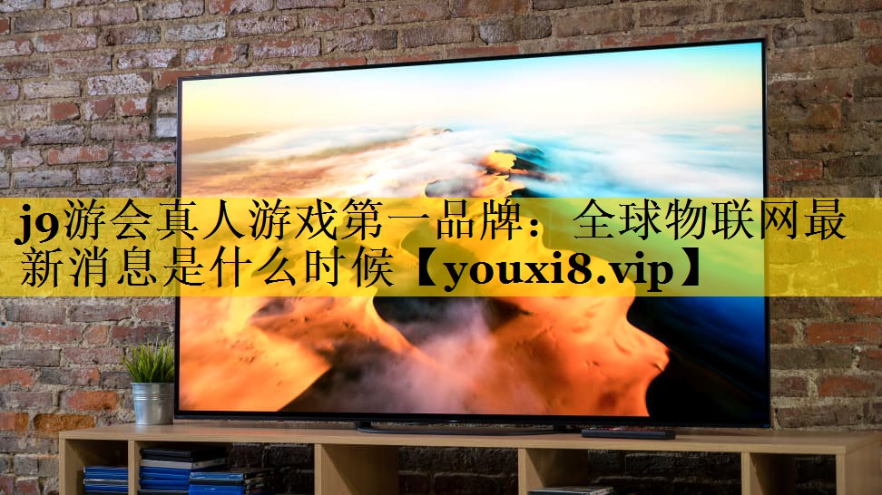 全球物联网最新消息是什么时候 全球物联网最新消息是什么时候