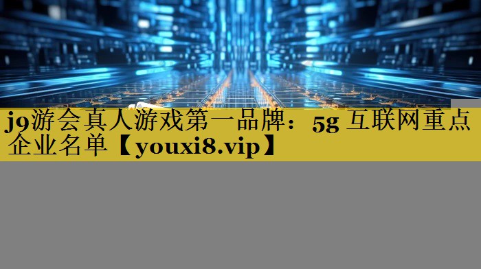 5g 互联网重点企业名单 5g 互联网重点企业名单