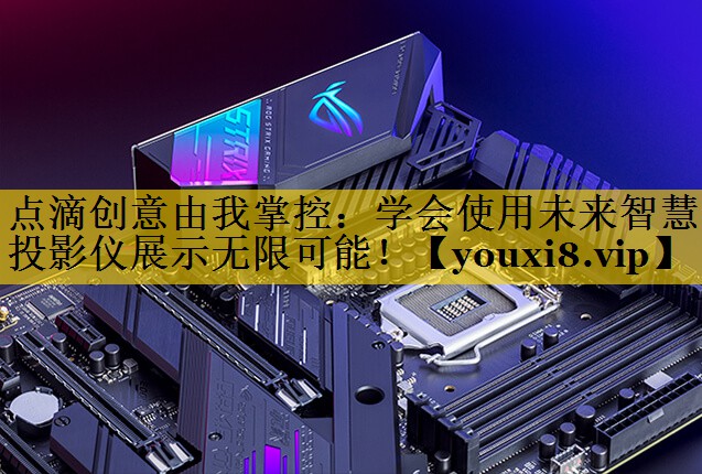点滴创意由我掌控：学会使用未来智慧投影仪展示无限可能！