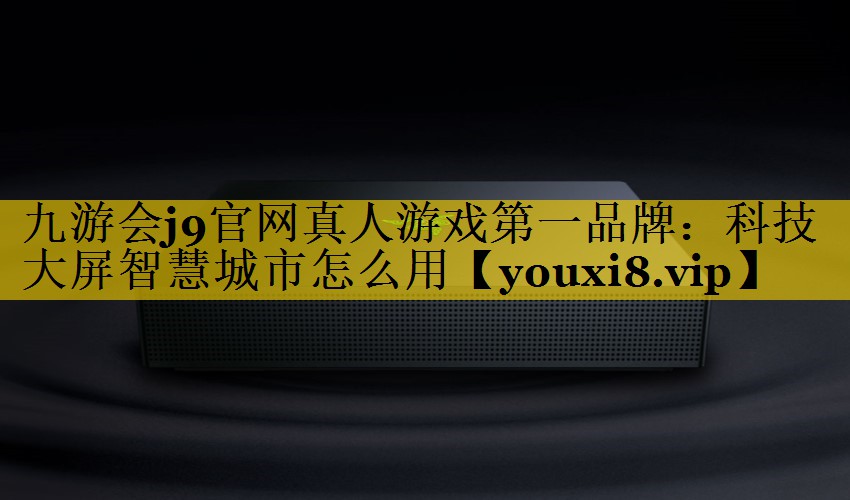 科技大屏智慧城市怎么用