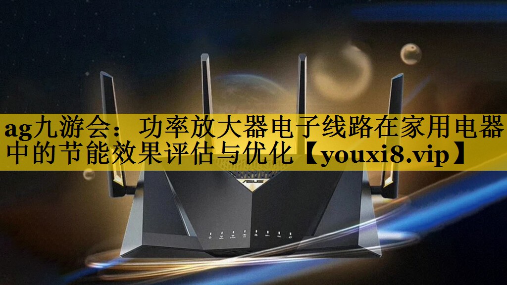 功率放大器电子线路在家用电器中的节能效果评估与优化 功率放大器电子线路在家用电器中的节能效果评估与优化
