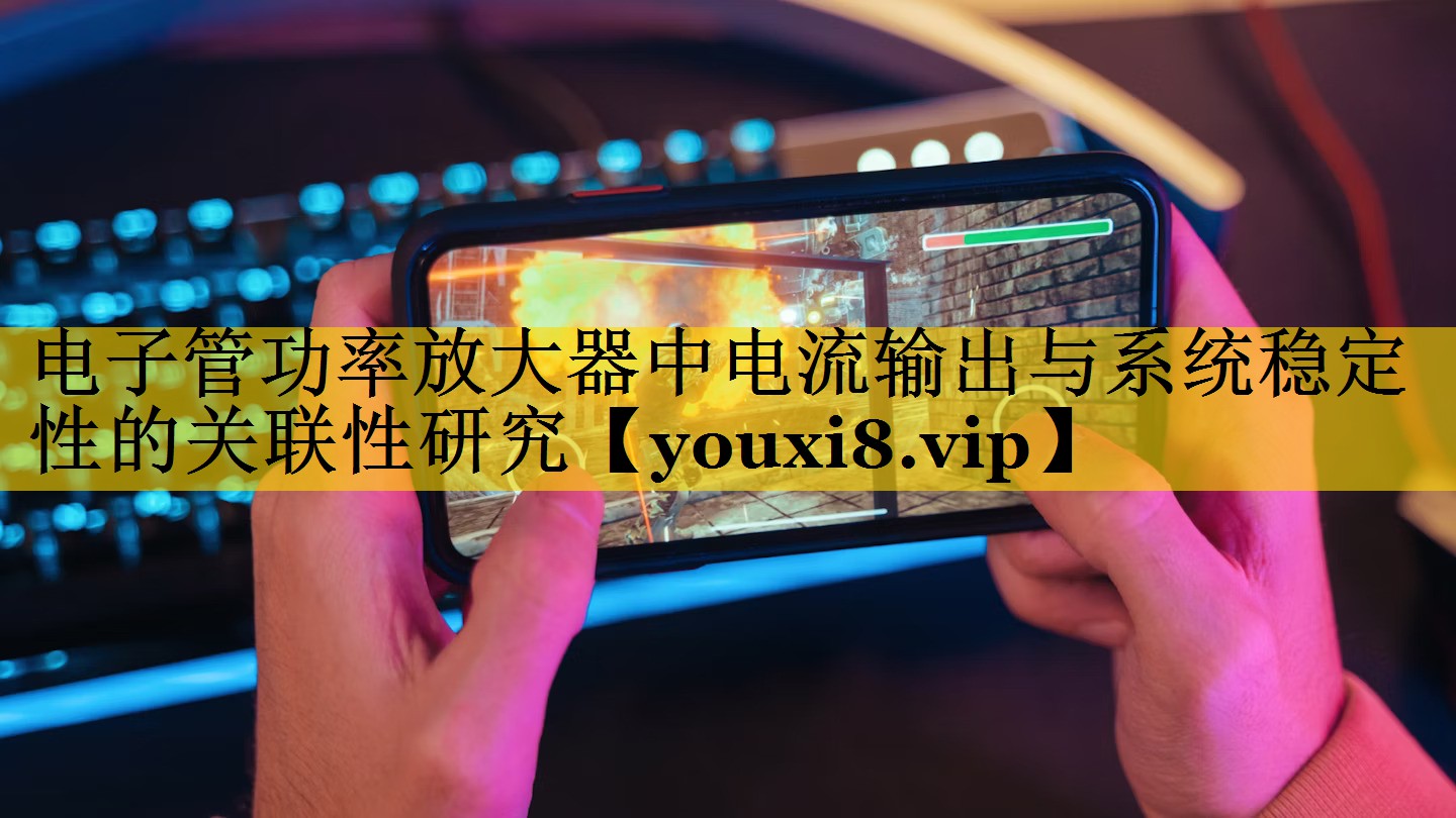 电子管功率放大器中电流输出与系统稳定性的关联性研究 电子管功率放大器中电流输出与系统稳定性的关联性研究