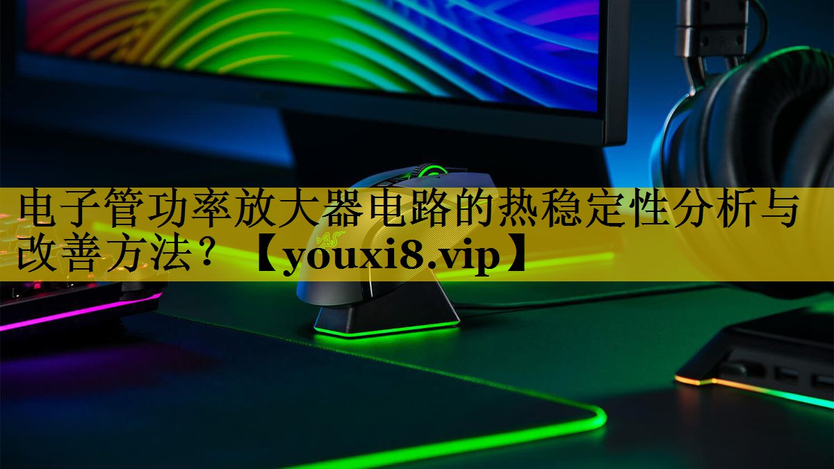 电子管功率放大器电路的热稳定性分析与改善方法? 电子管功率放大器电路的热稳定性分析与改善方法?