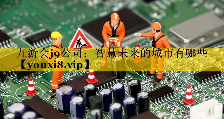 智慧未来的城市有哪些 智慧未来的城市有哪些